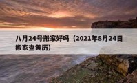 八月24号搬家好吗（2021年8月24日搬家查黄历）