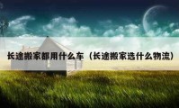 长途搬家都用什么车（长途搬家选什么物流）