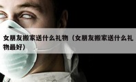 女朋友搬家送什么礼物（女朋友搬家送什么礼物最好）