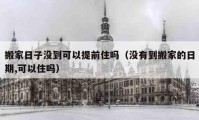 搬家日子没到可以提前住吗（没有到搬家的日期,可以住吗）