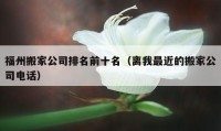 福州搬家公司排名前十名（离我最近的搬家公司电话）