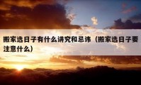 搬家选日子有什么讲究和忌讳（搬家选日子要注意什么）