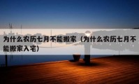 为什么农历七月不能搬家（为什么农历七月不能搬家入宅）