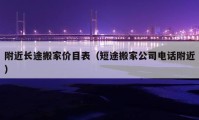 附近长途搬家价目表（短途搬家公司电话附近）