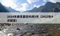 2024年搬家最佳时间5月（2023年4月搬家）