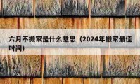 六月不搬家是什么意思（2024年搬家最佳时间）