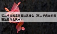 买二手房搬家需要注意什么（买二手房搬家需要注意什么风水）