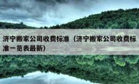 济宁搬家公司收费标准（济宁搬家公司收费标准一览表最新）