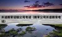 长途搬家运输公司电话（搬家公司长途搬家电话）