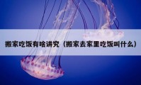 搬家吃饭有啥讲究（搬家去家里吃饭叫什么）