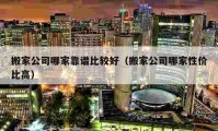 搬家公司哪家靠谱比较好（搬家公司哪家性价比高）