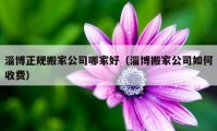 淄博正规搬家公司哪家好（淄博搬家公司如何收费）