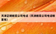 天津正规搬家公司电话（天津搬家公司电话哪里有）