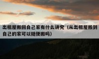 出租屋搬回自己家有什么讲究（从出租屋搬到自己的家可以随便搬吗）