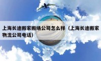 上海长途搬家搬场公司怎么样（上海长途搬家物流公司电话）