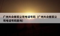 广州大众搬家公司电话号码（广州大众搬家公司电话号码查询）