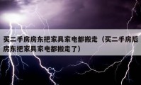 买二手房房东把家具家电都搬走（买二手房后房东把家具家电都搬走了）