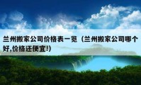 兰州搬家公司价格表一览（兰州搬家公司哪个好,价格还便宜!）