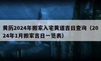 黄历2024年搬家入宅黄道吉日查询（2024年1月搬家吉日一览表）