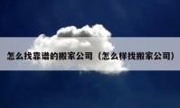 怎么找靠谱的搬家公司（怎么样找搬家公司）