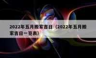 2022年五月搬家吉日（2022年五月搬家吉日一览表）