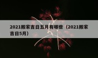 2021搬家吉日五月有哪些（2021搬家吉日5月）