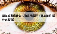 朋友搬家送什么礼物实用最好（朋友搬家 送什么礼物）