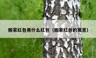 搬家红包用什么红包（搬家红包的寓意）