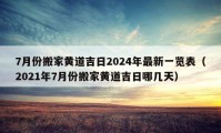 7月份搬家黄道吉日2024年最新一览表（2021年7月份搬家黄道吉日哪几天）