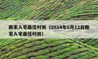 搬家入宅最佳时辰（2024年8月12日搬家入宅最佳时辰）