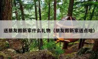 送朋友搬新家什么礼物（朋友搬新家送点啥）