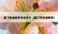 厦门短途搬家电话多少（厦门市短途搬家）