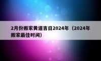 2月份搬家黄道吉日2024年（2024年搬家最佳时间）