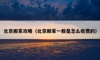 北京搬家攻略（北京搬家一般是怎么收费的）