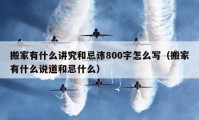 搬家有什么讲究和忌讳800字怎么写（搬家有什么说道和忌什么）