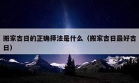 搬家吉日的正确择法是什么（搬家吉日最好吉日）