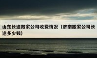 山东长途搬家公司收费情况（济南搬家公司长途多少钱）