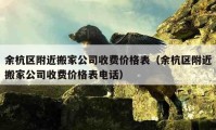 余杭区附近搬家公司收费价格表（余杭区附近搬家公司收费价格表电话）