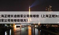 上海正规长途搬家公司有哪些（上海正规长途搬家公司有哪些地方）