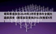 搬家黄道吉日2024年3月份查询大全图片最新简单（搬家吉日查询2021年搬家4月）