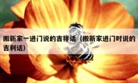 搬新家一进门说的吉祥话（搬新家进门时说的吉利话）