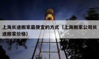 上海长途搬家最便宜的方式（上海搬家公司长途搬家价格）