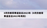 8月份搬家黄道吉日2023年（8月份搬家黄道吉日2023年阴历）