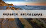 长距离搬家公司（搬家公司最远能搬多远）