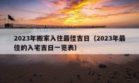 2023年搬家入住最佳吉日（2023年最佳的入宅吉日一览表）