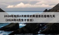 2024年阳历8月搬家的黄道吉日是哪几天（2024年8月生子吉日）