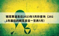 搬家黄道吉日2023年5月份查询（2021年最佳的搬家吉日一览表5月）