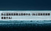 办公室搬家需要注意些什么（办公室搬家需要准备什么）