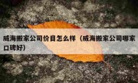 威海搬家公司价目怎么样（威海搬家公司哪家口碑好）