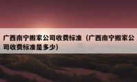 广西南宁搬家公司收费标准（广西南宁搬家公司收费标准是多少）